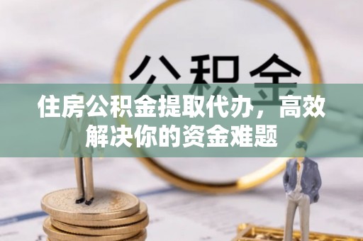 开平住房公积金提取代办，高效解决你的资金难题