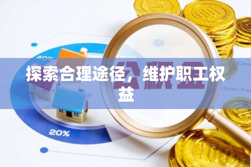 开平探索合理途径，维护职工权益