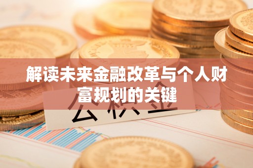 开平解读未来金融改革与个人财富规划的关键