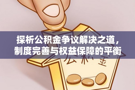 开平探析公积金争议解决之道，制度完善与权益保障的平衡点
