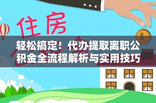 开平轻松搞定！代办提取离职公积金全流程解析与实用技巧