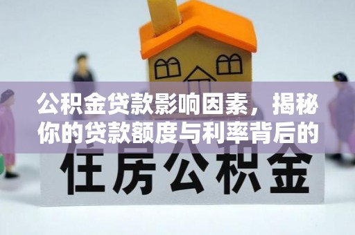 开平公积金贷款影响因素，揭秘你的贷款额度与利率背后的秘密