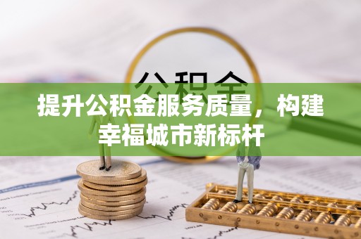 开平提升公积金服务质量，构建幸福城市新标杆