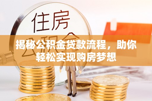 开平揭秘公积金贷款流程，助你轻松实现购房梦想