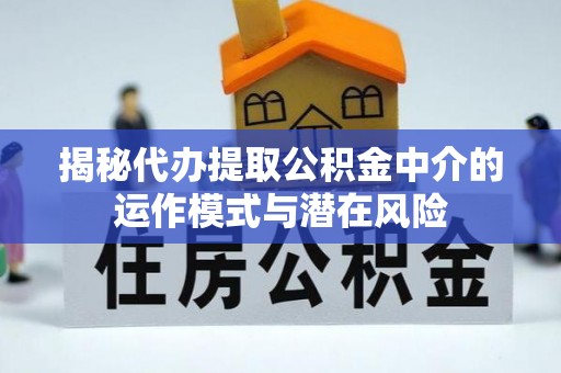开平揭秘代办提取公积金中介的运作模式与潜在风险
