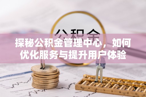 开平探秘公积金管理中心，如何优化服务与提升用户体验