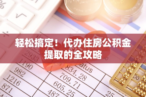 开平轻松搞定！代办住房公积金提取的全攻略