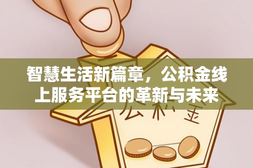 开平智慧生活新篇章，公积金线上服务平台的革新与未来
