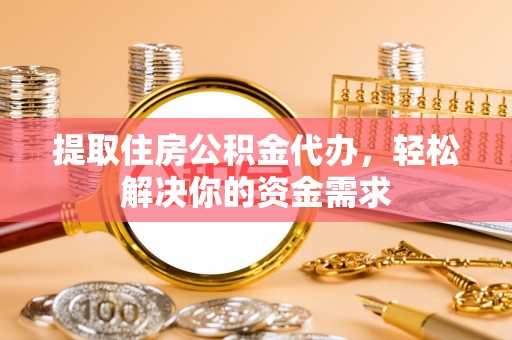 开平提取住房公积金代办，轻松解决你的资金需求