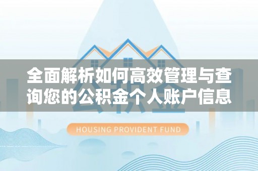开平全面解析如何高效管理与查询您的公积金个人账户信息
