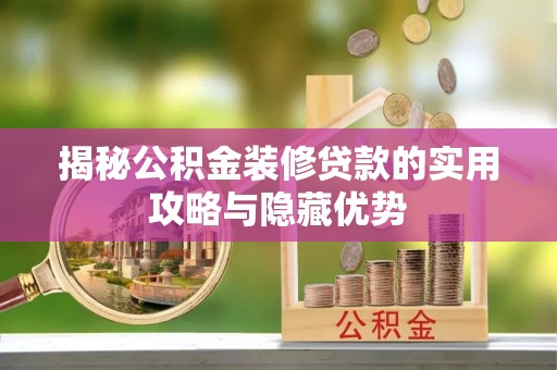 开平揭秘公积金装修贷款的实用攻略与隐藏优势
