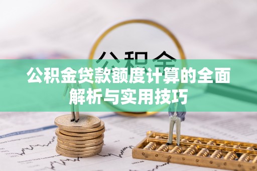 开平公积金贷款额度计算的全面解析与实用技巧