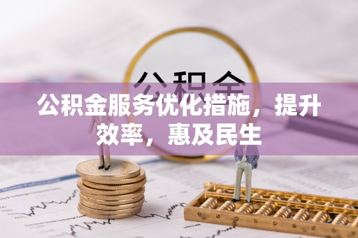 开平公积金服务优化措施，提升效率，惠及民生