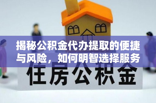 开平揭秘公积金代办提取的便捷与风险，如何明智选择服务？
