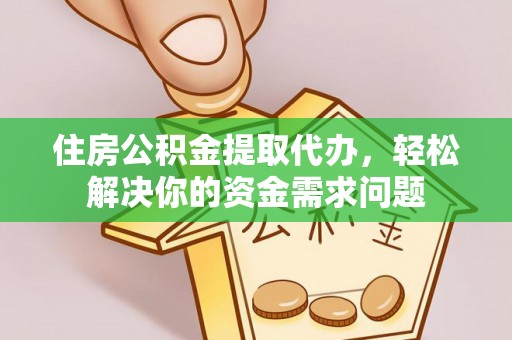 开平住房公积金提取代办，轻松解决你的资金需求问题