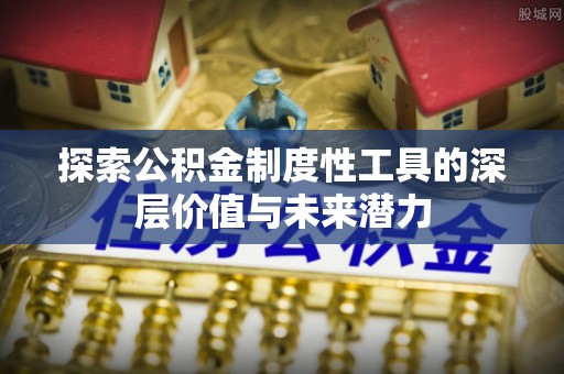 开平探索公积金制度性工具的深层价值与未来潜力