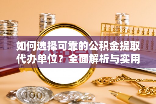 开平如何选择可靠的公积金提取代办单位？全面解析与实用指南