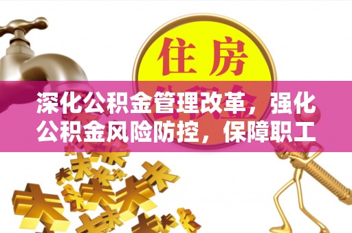 开平深化公积金管理改革，强化公积金风险防控，保障职工权益