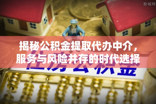开平揭秘公积金提取代办中介，服务与风险并存的时代选择