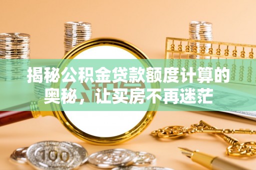 开平揭秘公积金贷款额度计算的奥秘，让买房不再迷茫