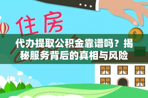 开平代办提取公积金靠谱吗？揭秘服务背后的真相与风险