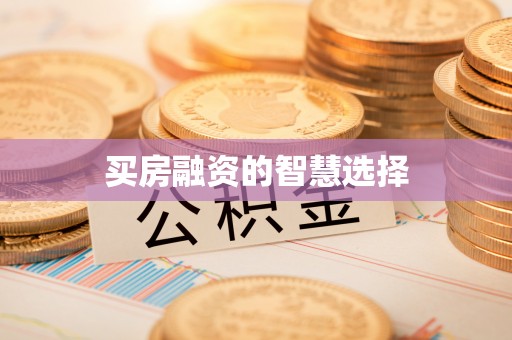 开平买房融资的智慧选择