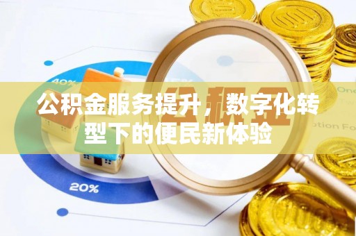 开平公积金服务提升，数字化转型下的便民新体验
