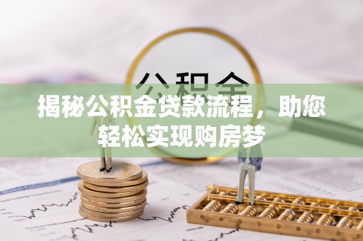 开平揭秘公积金贷款流程，助您轻松实现购房梦