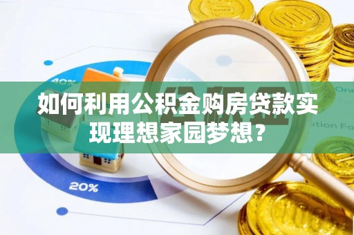 开平如何利用公积金购房贷款实现理想家园梦想？