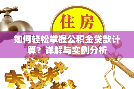 开平如何轻松掌握公积金贷款计算？详解与实例分析