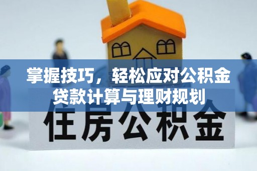 开平掌握技巧，轻松应对公积金贷款计算与理财规划