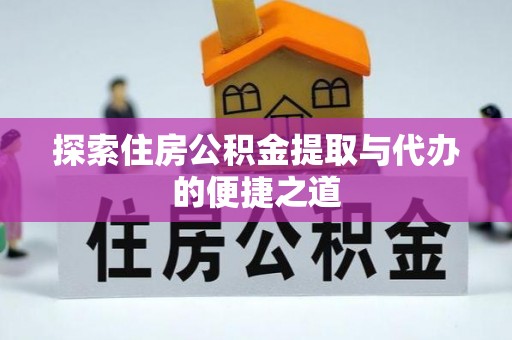 开平探索住房公积金提取与代办的便捷之道