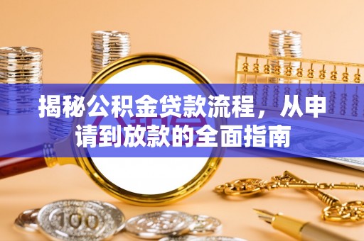 开平揭秘公积金贷款流程，从申请到放款的全面指南
