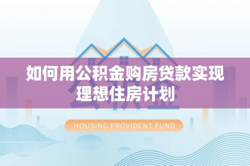 开平如何用公积金购房贷款实现理想住房计划