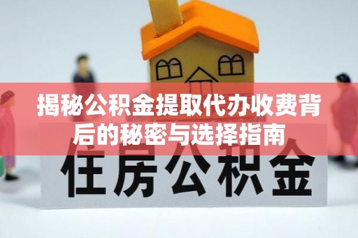 开平揭秘公积金提取代办收费背后的秘密与选择指南