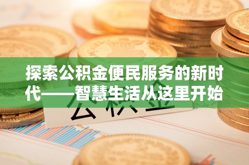 开平探索公积金便民服务的新时代——智慧生活从这里开始