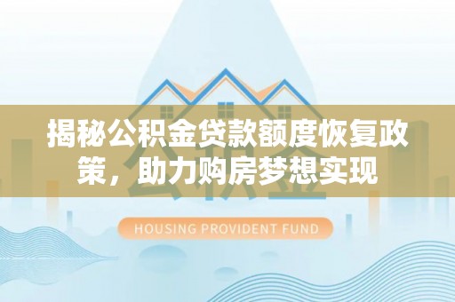 开平揭秘公积金贷款额度恢复政策，助力购房梦想实现