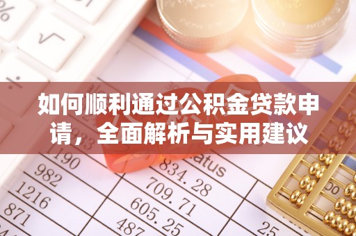 开平如何顺利通过公积金贷款申请，全面解析与实用建议
