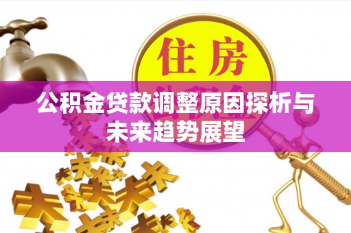 开平公积金贷款调整原因探析与未来趋势展望