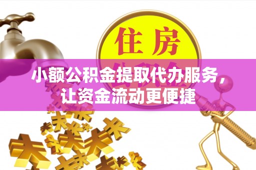 开平小额公积金提取代办服务，让资金流动更便捷