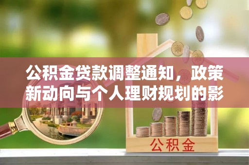 开平公积金贷款调整通知，政策新动向与个人理财规划的影响