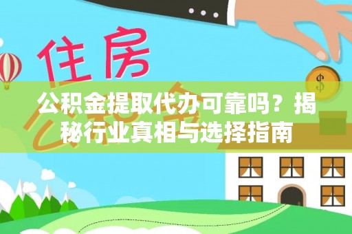 开平公积金提取代办可靠吗？揭秘行业真相与选择指南