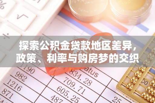 开平探索公积金贷款地区差异，政策、利率与购房梦的交织