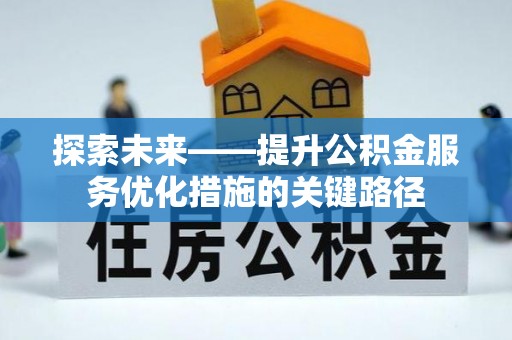 开平探索未来——提升公积金服务优化措施的关键路径