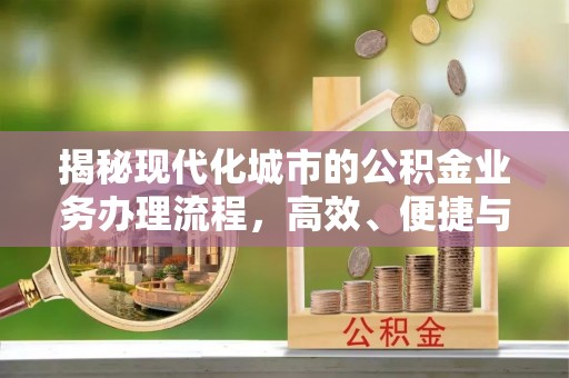 开平揭秘现代化城市的公积金业务办理流程，高效、便捷与未来趋势