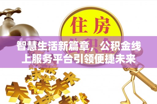 开平智慧生活新篇章，公积金线上服务平台引领便捷未来