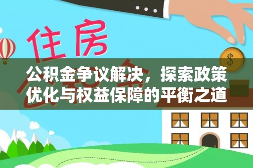 开平公积金争议解决，探索政策优化与权益保障的平衡之道
