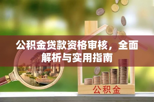 开平公积金贷款资格审核，全面解析与实用指南