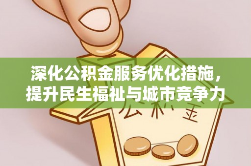 开平深化公积金服务优化措施，提升民生福祉与城市竞争力