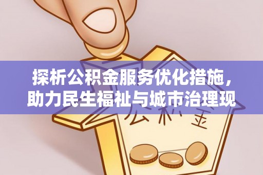 开平探析公积金服务优化措施，助力民生福祉与城市治理现代化